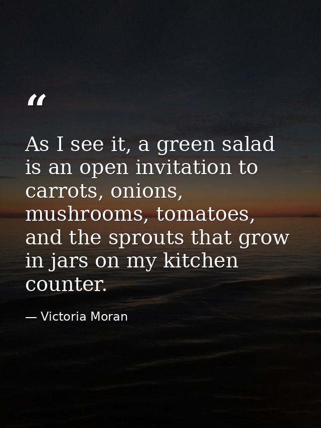 As I see it, a green salad is an open invitation to carrots, onions, mushrooms, tomatoes, and the sprouts that grow in j — Victoria Moran