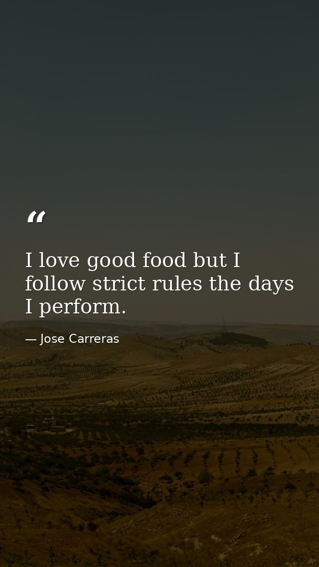 I love good food but I follow strict rules the days I perform. — Jose Carreras