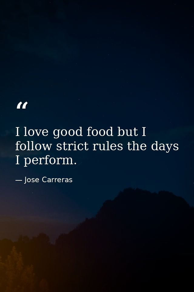 I love good food but I follow strict rules the days I perform. — Jose Carreras