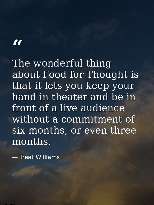 The wonderful thing about Food for Thought is that it lets you keep your hand in theater and be in front of a live audie — Treat Williams