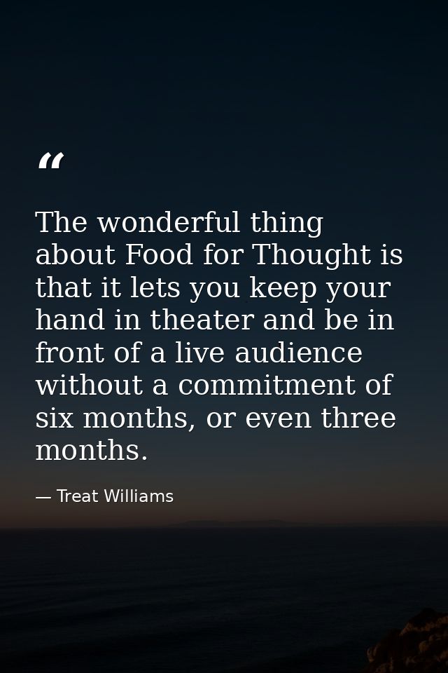 The wonderful thing about Food for Thought is that it lets you keep your hand in theater and be in front of a live audie — Treat Williams
