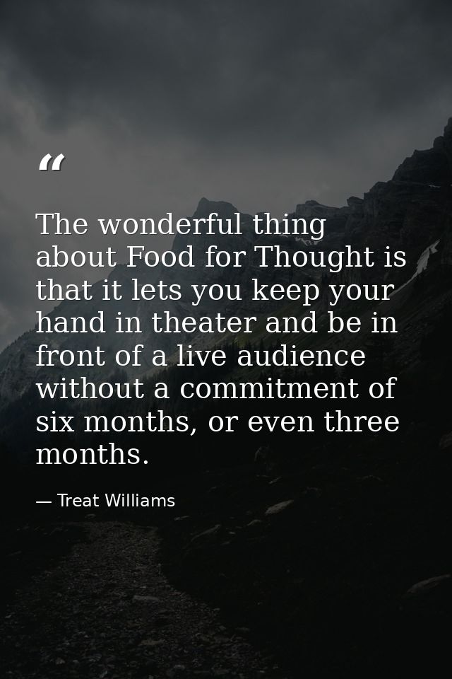The wonderful thing about Food for Thought is that it lets you keep your hand in theater and be in front of a live audie — Treat Williams