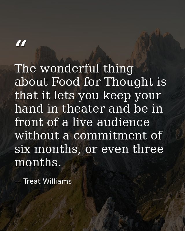 The wonderful thing about Food for Thought is that it lets you keep your hand in theater and be in front of a live audie — Treat Williams