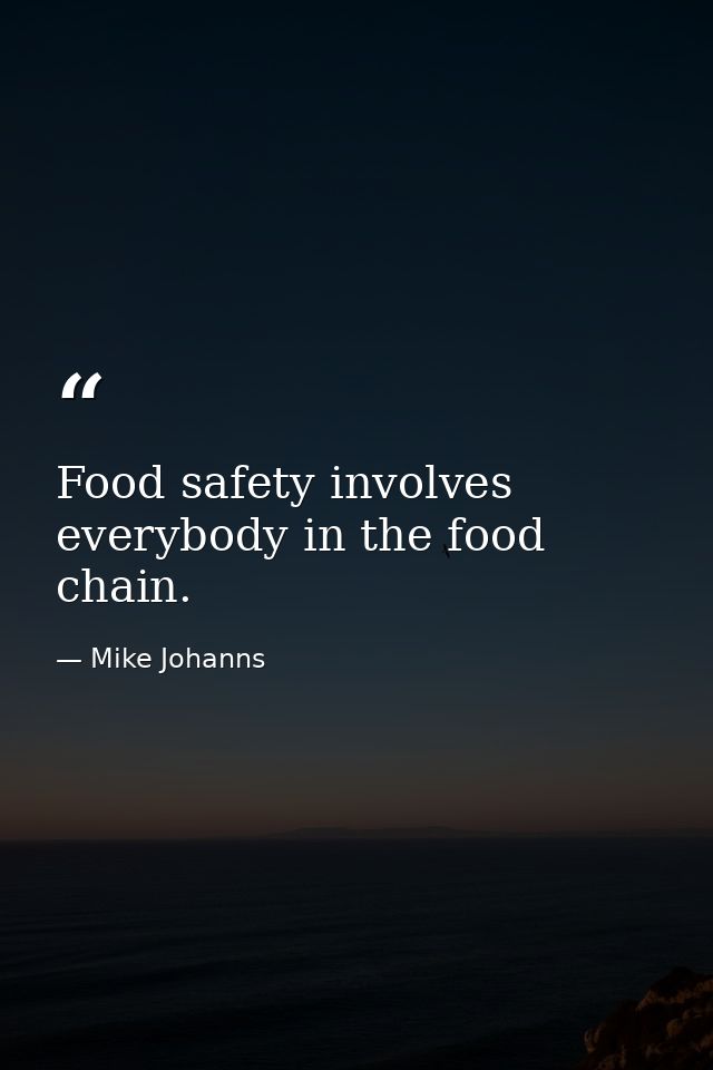 Food safety involves everybody in the food chain. — Mike Johanns