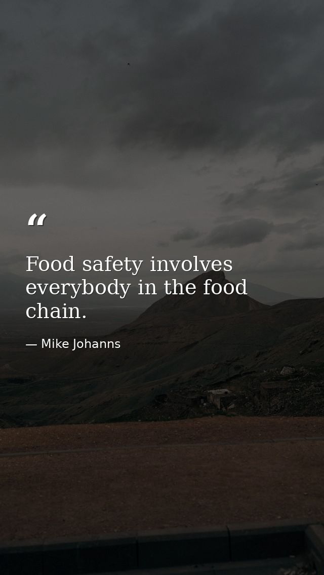 Food safety involves everybody in the food chain. — Mike Johanns