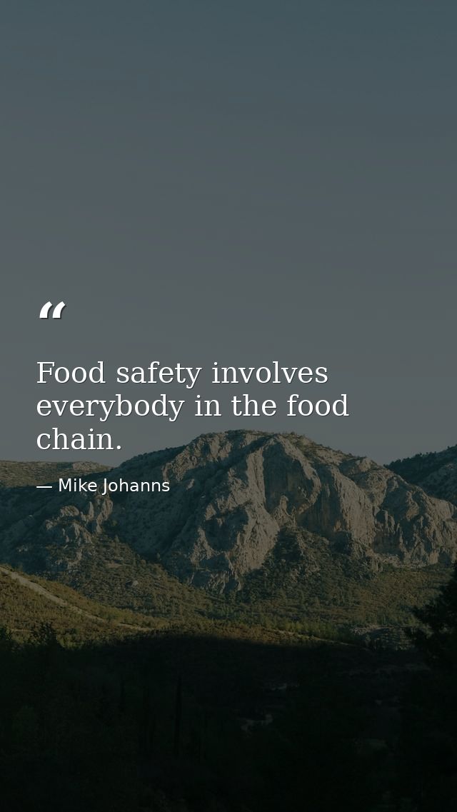 Food safety involves everybody in the food chain. — Mike Johanns