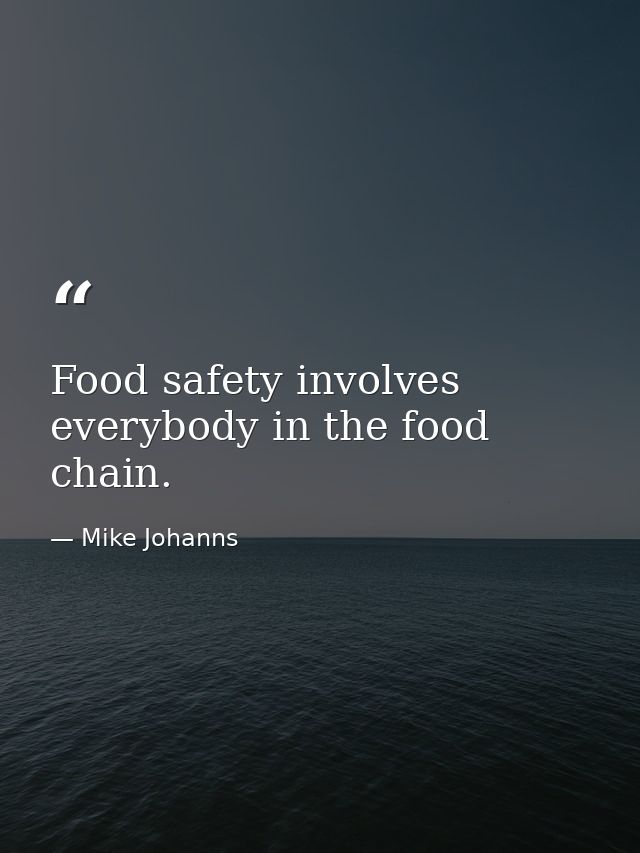 Food safety involves everybody in the food chain. — Mike Johanns