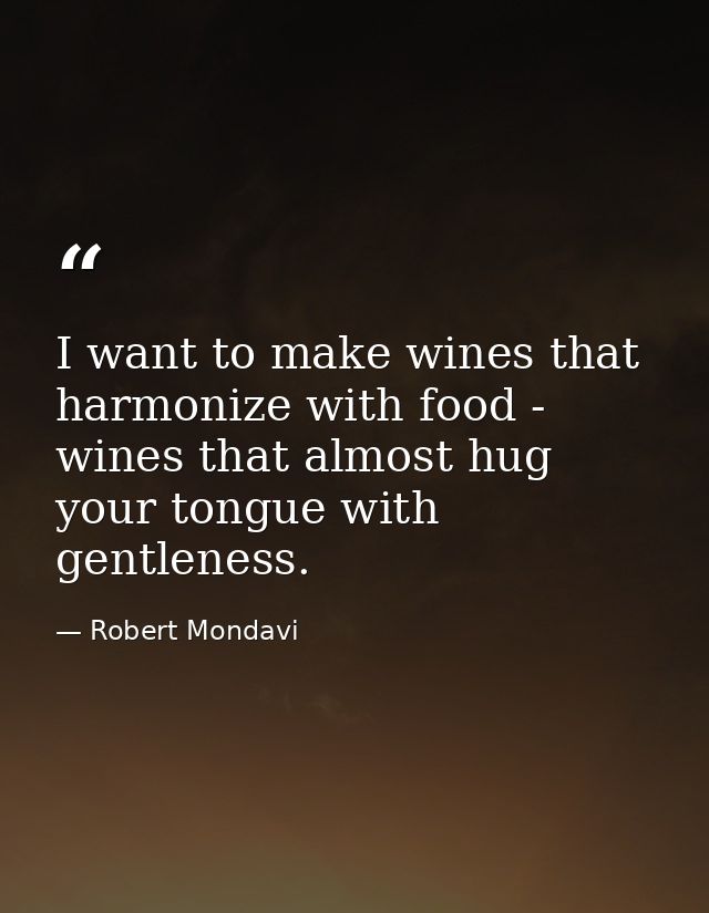 I want to make wines that harmonize with food - wines that almost hug your tongue with gentleness. — Robert Mondavi