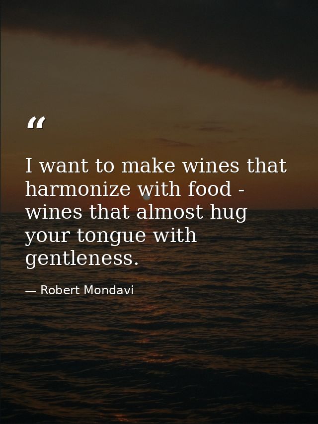I want to make wines that harmonize with food - wines that almost hug your tongue with gentleness. — Robert Mondavi
