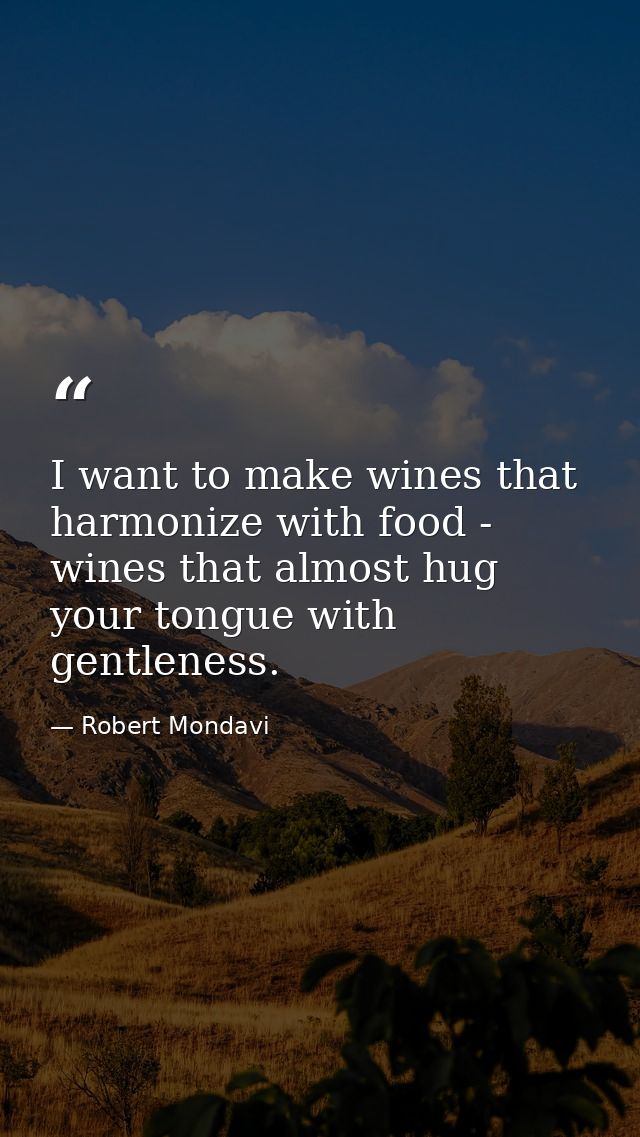 I want to make wines that harmonize with food - wines that almost hug your tongue with gentleness. — Robert Mondavi