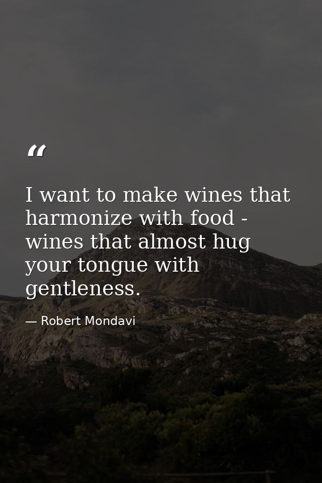 I want to make wines that harmonize with food - wines that almost hug your tongue with gentleness. — Robert Mondavi