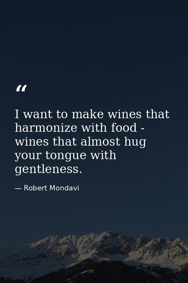 I want to make wines that harmonize with food - wines that almost hug your tongue with gentleness. — Robert Mondavi