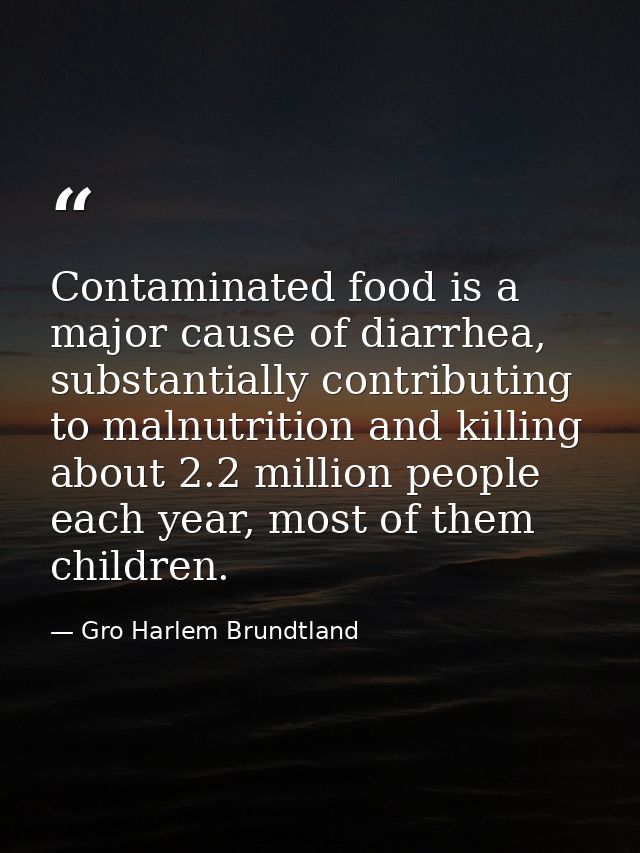 Contaminated food is a major cause of diarrhea, substantially contributing to malnutrition and killing about 2.2 million — Gro Harlem Brundtland