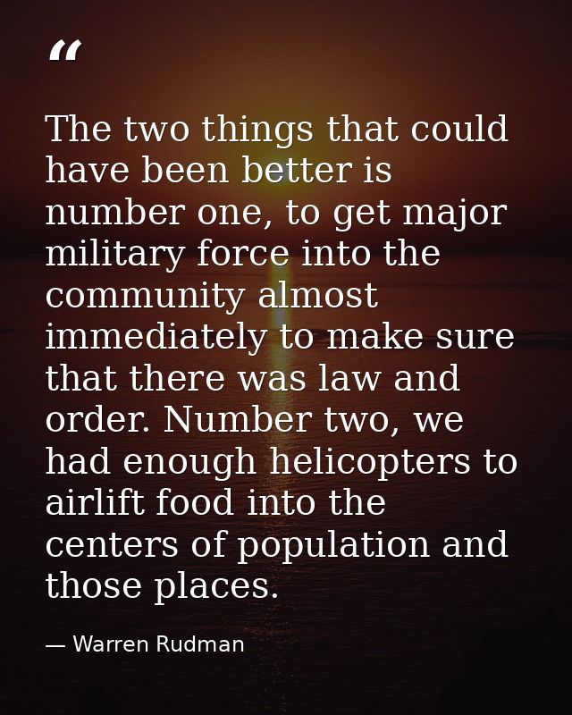 The two things that could have been better is number one, to get major military force into the community almost immediat — Warren Rudman