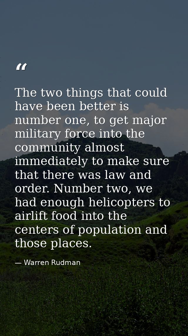 The two things that could have been better is number one, to get major military force into the community almost immediat — Warren Rudman