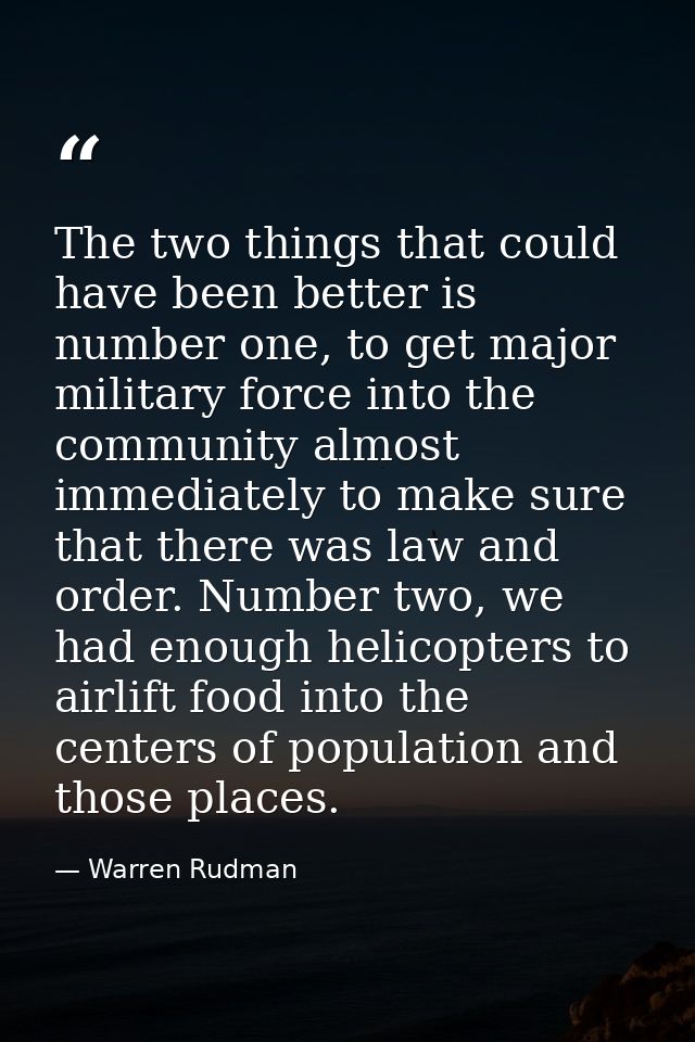 The two things that could have been better is number one, to get major military force into the community almost immediat — Warren Rudman