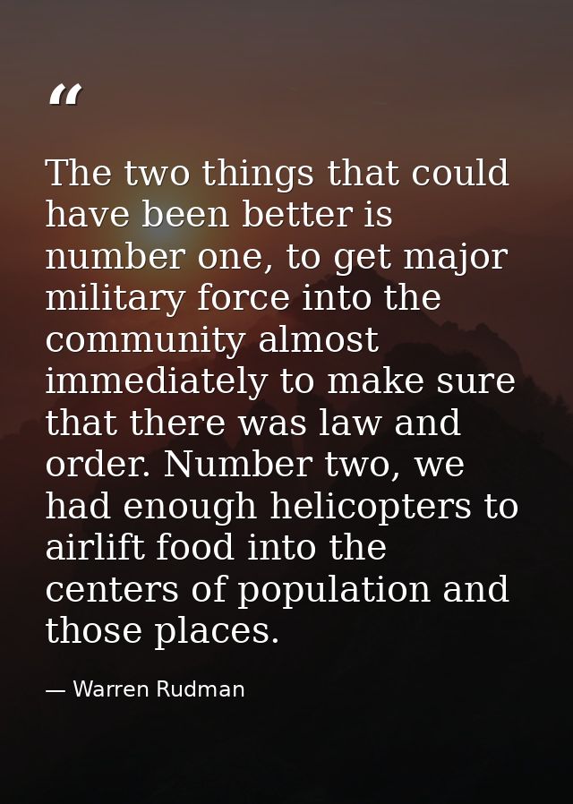 The two things that could have been better is number one, to get major military force into the community almost immediat — Warren Rudman