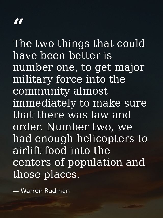 The two things that could have been better is number one, to get major military force into the community almost immediat — Warren Rudman