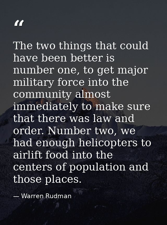 The two things that could have been better is number one, to get major military force into the community almost immediat — Warren Rudman