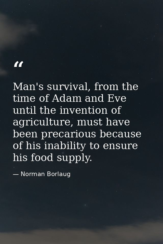Man's survival, from the time of Adam and Eve until the invention of agriculture, must have been precarious because of h — Norman Borlaug