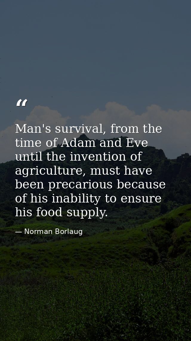 Man's survival, from the time of Adam and Eve until the invention of agriculture, must have been precarious because of h — Norman Borlaug