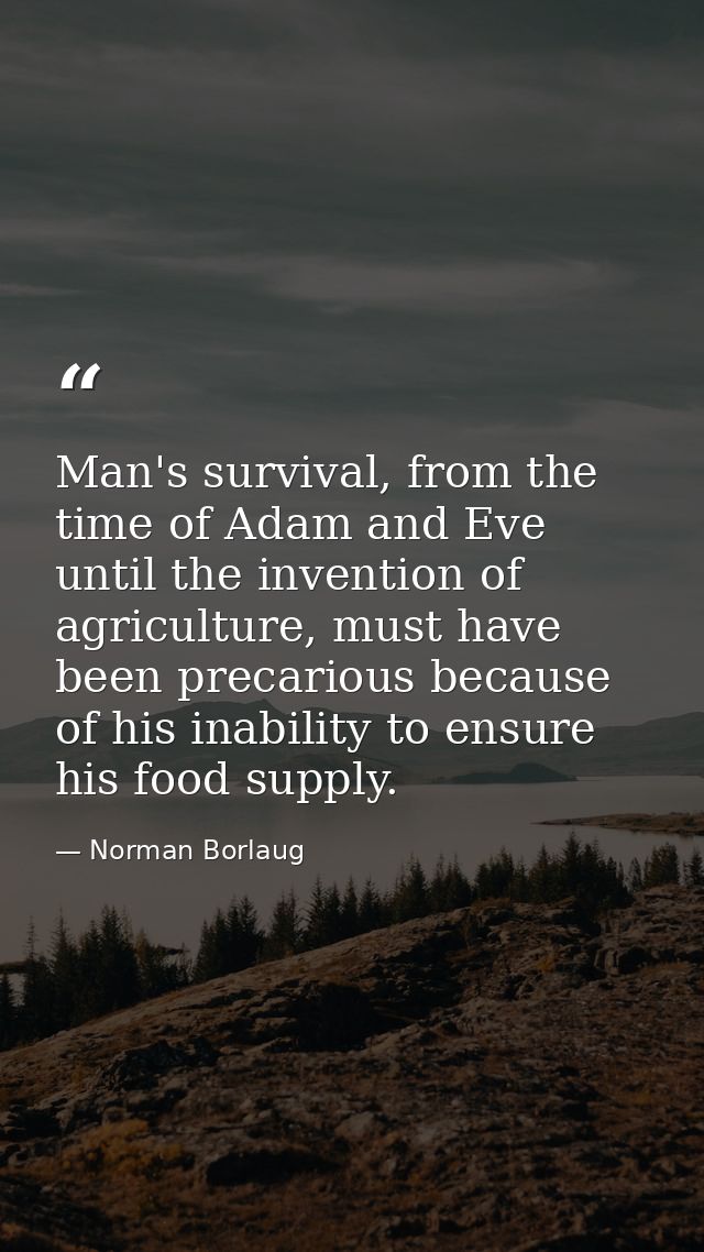 Man's survival, from the time of Adam and Eve until the invention of agriculture, must have been precarious because of h — Norman Borlaug