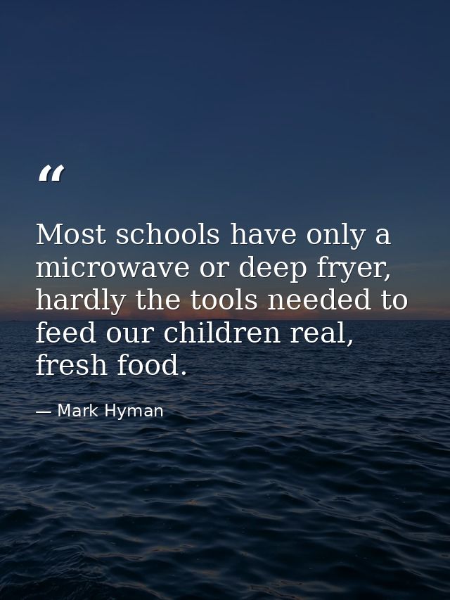 Most schools have only a microwave or deep fryer, hardly the tools needed to feed our children real, fresh food. — Mark Hyman