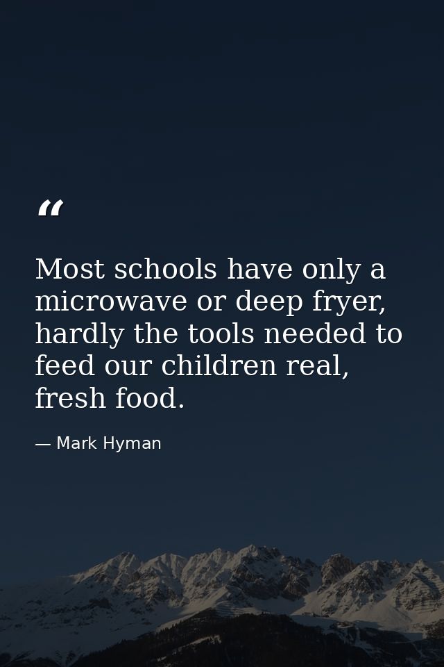 Most schools have only a microwave or deep fryer, hardly the tools needed to feed our children real, fresh food. — Mark Hyman