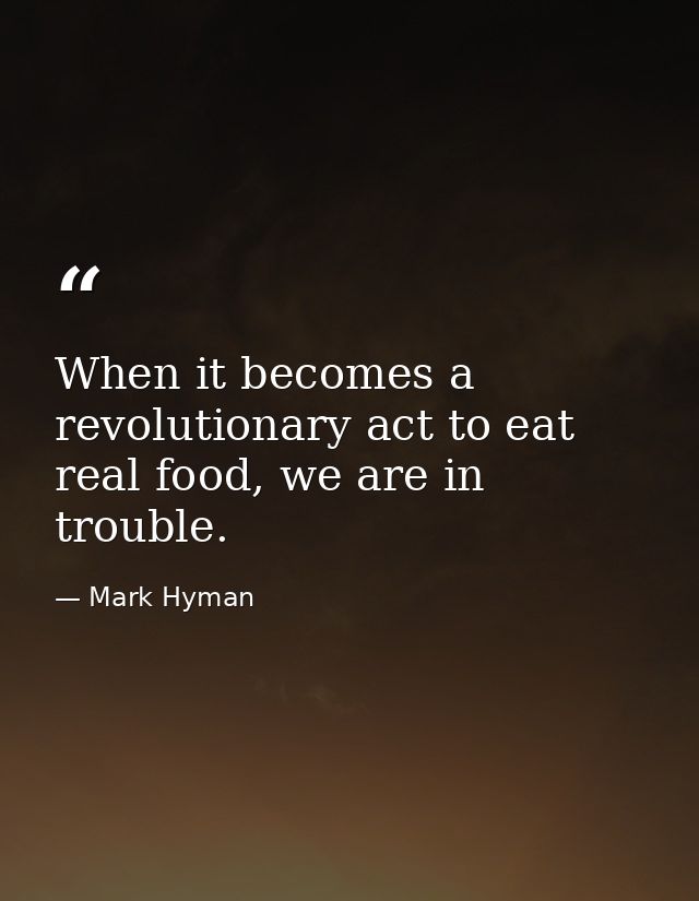 When it becomes a revolutionary act to eat real food, we are in trouble. — Mark Hyman