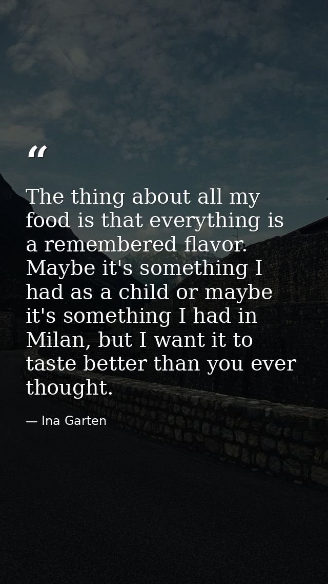 The thing about all my food is that everything is a remembered flavor. Maybe it's something I had as a child or maybe it — Ina Garten