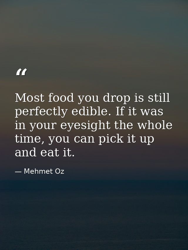 Most food you drop is still perfectly edible. If it was in your eyesight the whole time, you can pick it up and eat it. — Mehmet Oz