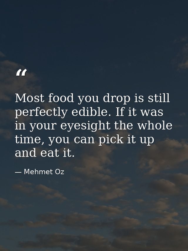 Most food you drop is still perfectly edible. If it was in your eyesight the whole time, you can pick it up and eat it. — Mehmet Oz