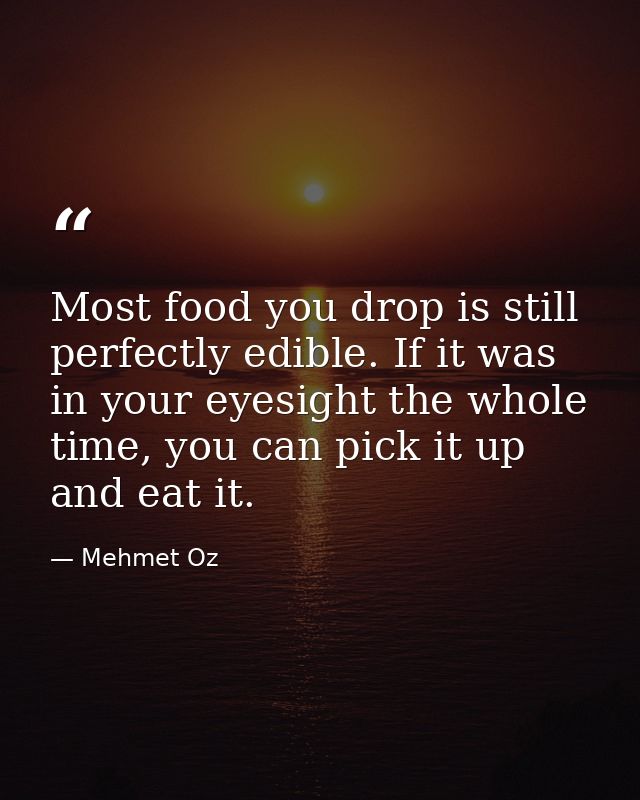Most food you drop is still perfectly edible. If it was in your eyesight the whole time, you can pick it up and eat it. — Mehmet Oz