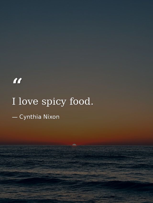 I love spicy food. — Cynthia Nixon