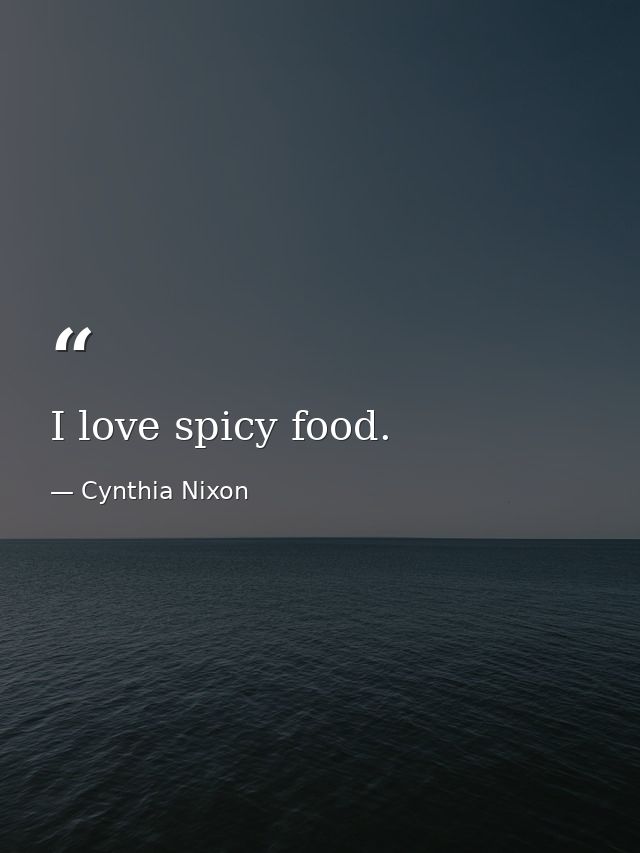I love spicy food. — Cynthia Nixon