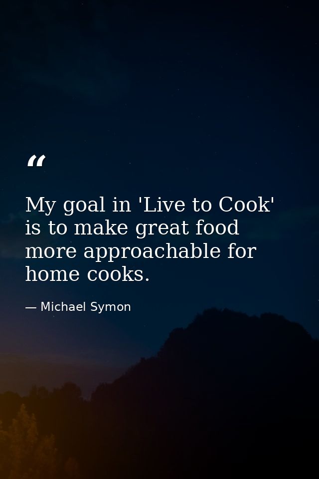My goal in 'Live to Cook' is to make great food more approachable for home cooks. — Michael Symon