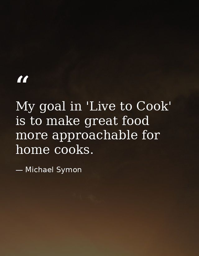 My goal in 'Live to Cook' is to make great food more approachable for home cooks. — Michael Symon