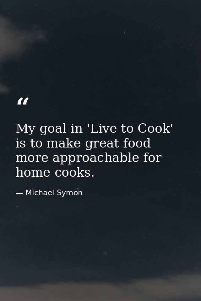 My goal in 'Live to Cook' is to make great food more approachable for home cooks. — Michael Symon