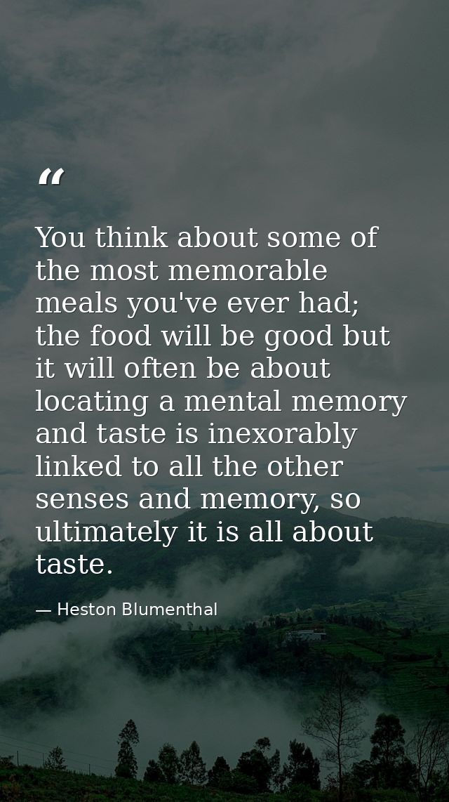 You think about some of the most memorable meals you've ever had; the food will be good but it will often be about locat — Heston Blumenthal