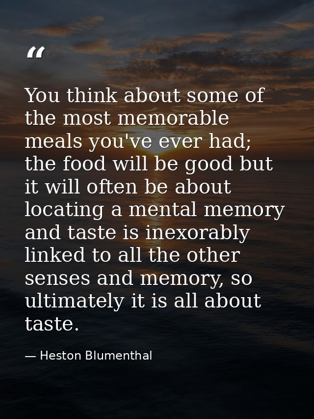 You think about some of the most memorable meals you've ever had; the food will be good but it will often be about locat — Heston Blumenthal