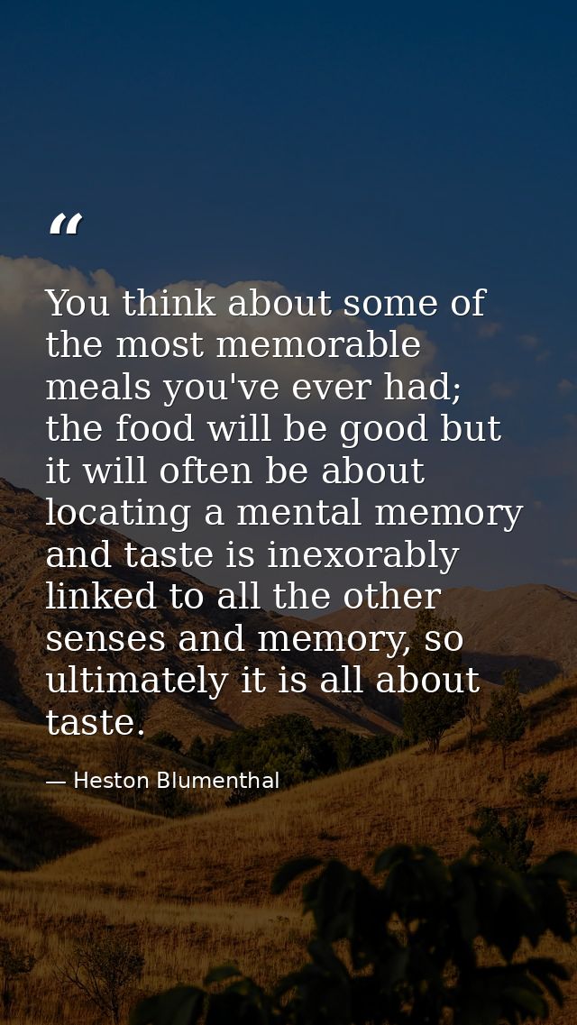 You think about some of the most memorable meals you've ever had; the food will be good but it will often be about locat — Heston Blumenthal