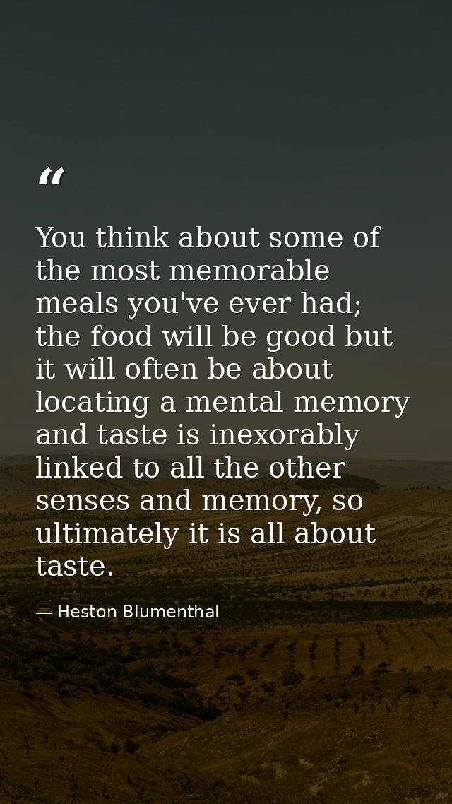 You think about some of the most memorable meals you've ever had; the food will be good but it will often be about locat — Heston Blumenthal