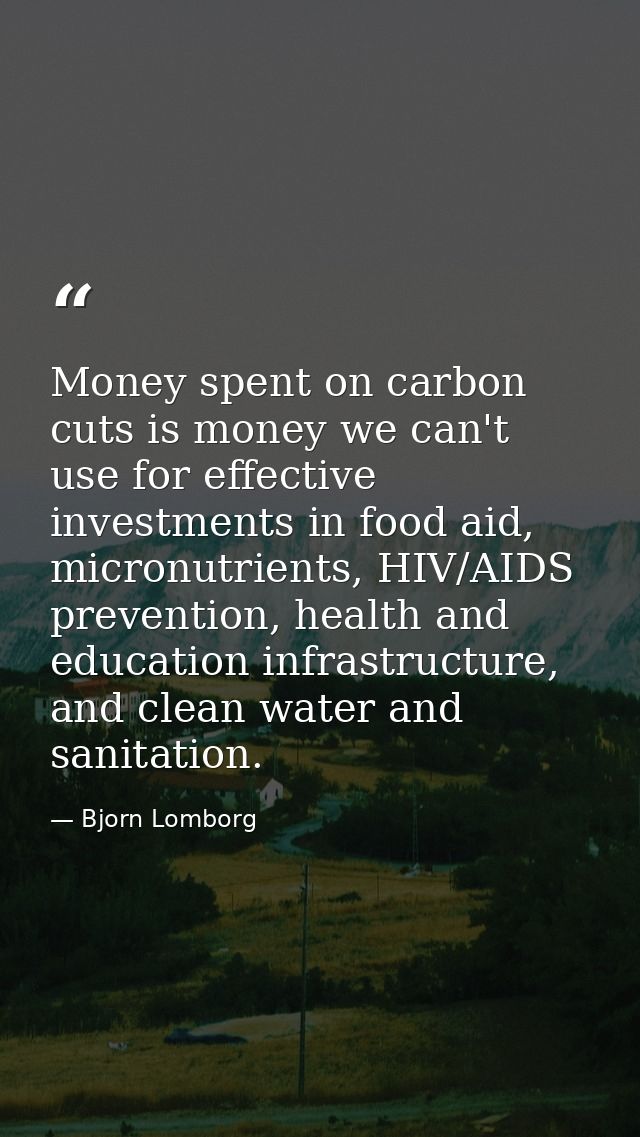 Money spent on carbon cuts is money we can't use for effective investments in food aid, micronutrients, HIV/AIDS prevent — Bjorn Lomborg