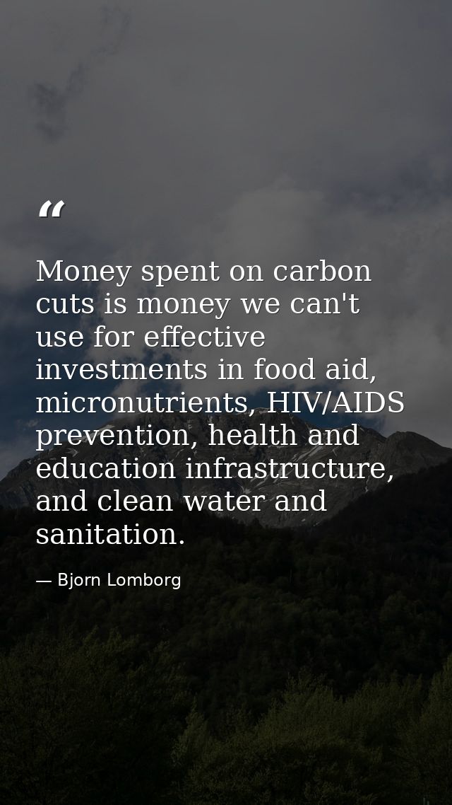 Money spent on carbon cuts is money we can't use for effective investments in food aid, micronutrients, HIV/AIDS prevent — Bjorn Lomborg