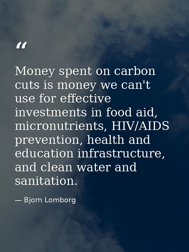Money spent on carbon cuts is money we can't use for effective investments in food aid, micronutrients, HIV/AIDS prevent — Bjorn Lomborg