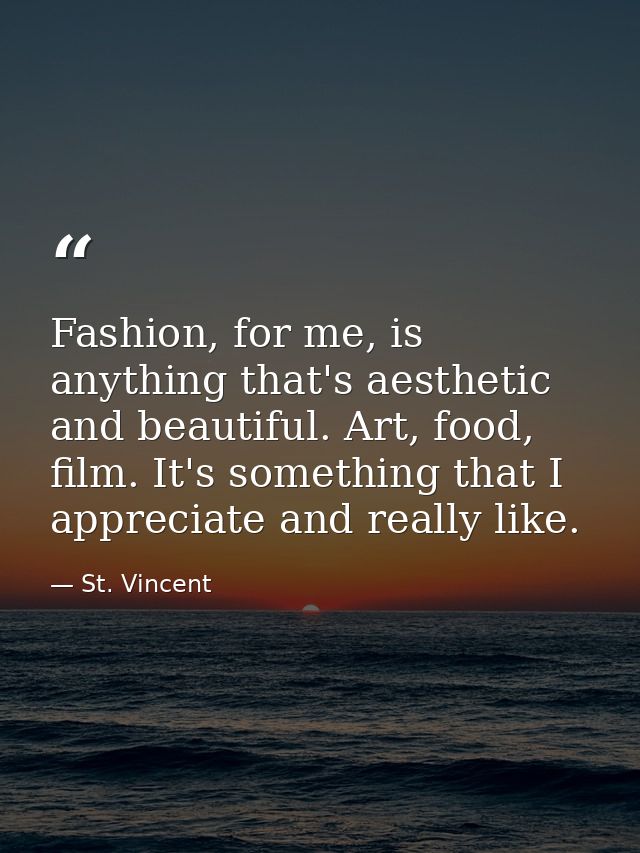 Fashion, for me, is anything that's aesthetic and beautiful. Art, food, film. It's something that I appreciate and reall — St. Vincent
