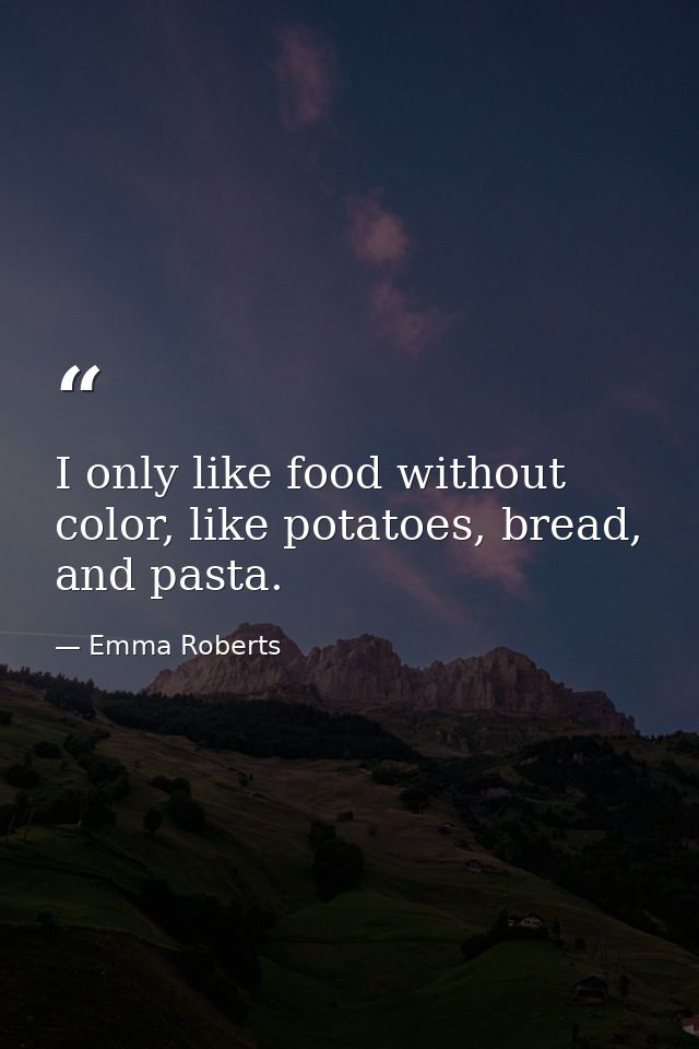 I only like food without color, like potatoes, bread, and pasta. — Emma Roberts
