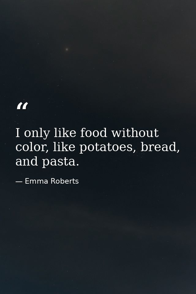 I only like food without color, like potatoes, bread, and pasta. — Emma Roberts