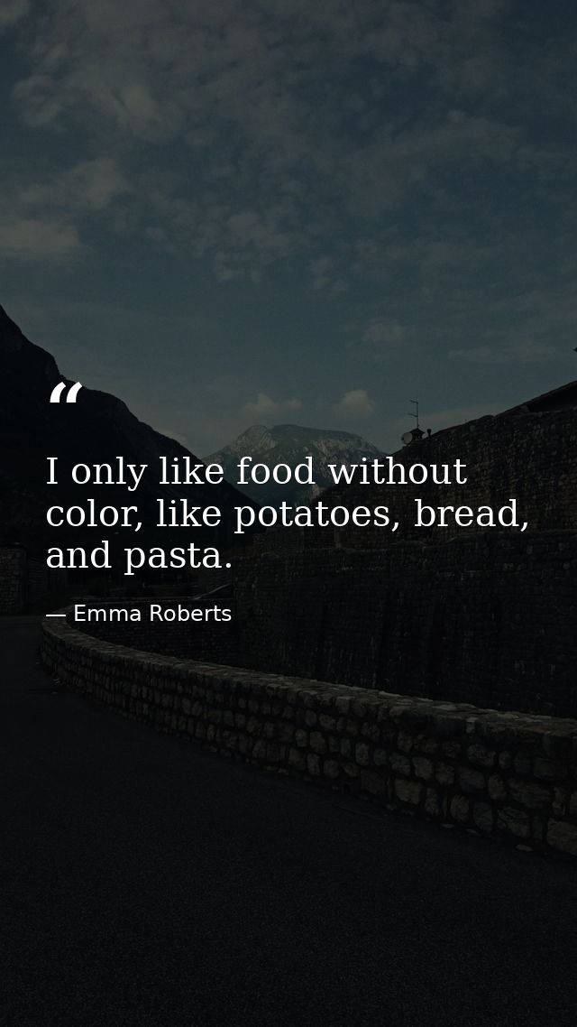 I only like food without color, like potatoes, bread, and pasta. — Emma Roberts