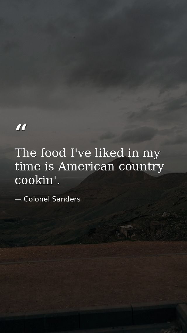 The food I've liked in my time is American country cookin'. — Colonel Sanders